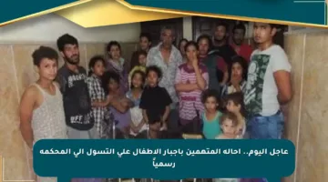 عاجل اليوم.. إحالة المتهمين بإجبار الأطفال على التسول إلى المحكمة رسمياً